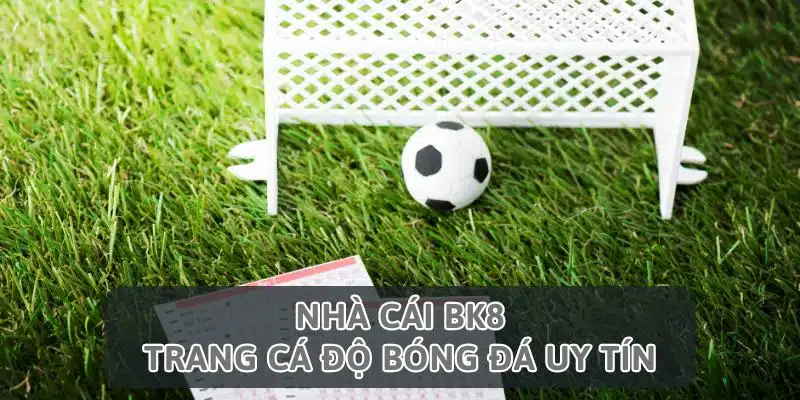 BK8 - Trang Cung Cấp Kèo Bóng Đá Chất Lượng Năm 2024